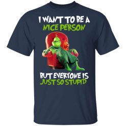 The Grinch I Want To Be A Nice Person But Everyone Is Just So Stupid T-Shirts, Hoodies, Long Sleeve 29