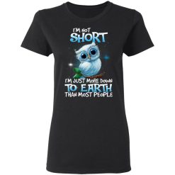 Owl I'm Not Short I'm Just More Down To Earth Than Most People T-Shirts, Hoodies, Long Sleeve 33