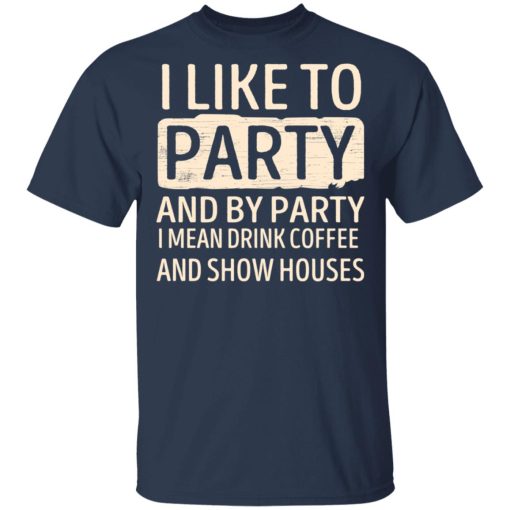 I Like To Party And By Party I Mean Drink Coffee And Show Houses T-Shirts, Hoodies, Long Sleeve 5