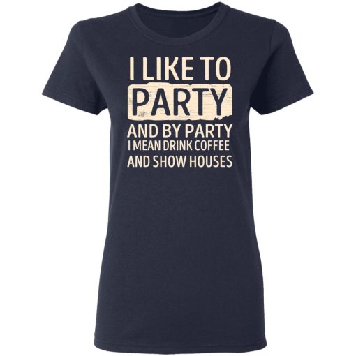 I Like To Party And By Party I Mean Drink Coffee And Show Houses T-Shirts, Hoodies, Long Sleeve 13