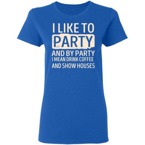 I Like To Party And By Party I Mean Drink Coffee And Show Houses T-Shirts, Hoodies, Long Sleeve 16