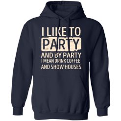 I Like To Party And By Party I Mean Drink Coffee And Show Houses T-Shirts, Hoodies, Long Sleeve 45