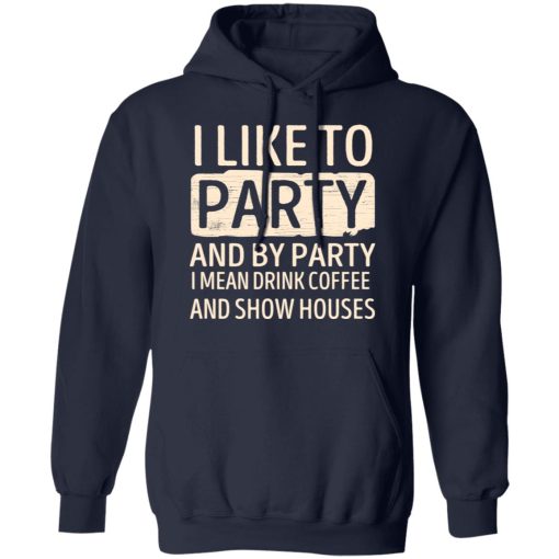 I Like To Party And By Party I Mean Drink Coffee And Show Houses T-Shirts, Hoodies, Long Sleeve 21