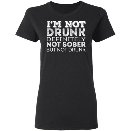 I'm Not Drunk Definitely Not Sober But Not Drunk T-Shirts, Hoodies, Long Sleeve 9
