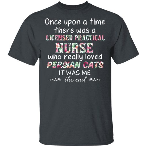 Once Upon A Time There Was A Licensed Practical Nurse Who Really Loved Persian Cats It Was Me T-Shirts, Hoodies, Long Sleeve 3