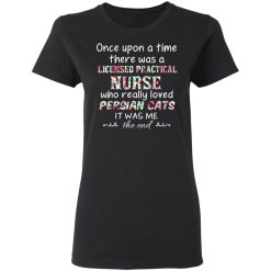 Once Upon A Time There Was A Licensed Practical Nurse Who Really Loved Persian Cats It Was Me T-Shirts, Hoodies, Long Sleeve 33