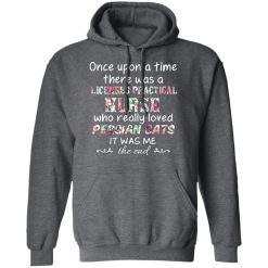 Once Upon A Time There Was A Licensed Practical Nurse Who Really Loved Persian Cats It Was Me T-Shirts, Hoodies, Long Sleeve 47
