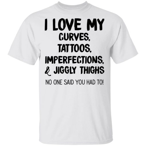 I Love My Curves Tattoos Imperfections And Jiggly Thighs No One Said You Had To T-Shirts, Hoodies, Long Sleeve 4