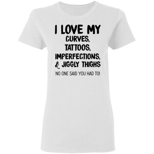 I Love My Curves Tattoos Imperfections And Jiggly Thighs No One Said You Had To T-Shirts, Hoodies, Long Sleeve 10