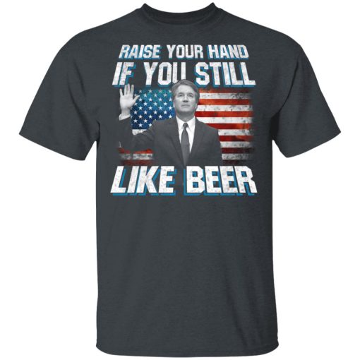 Brett Kavanaugh Raise Your Hand If You Still Like Beer T-Shirts, Hoodies, Long Sleeve 3