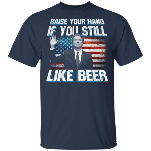 Brett Kavanaugh Raise Your Hand If You Still Like Beer T-Shirts, Hoodies, Long Sleeve 5