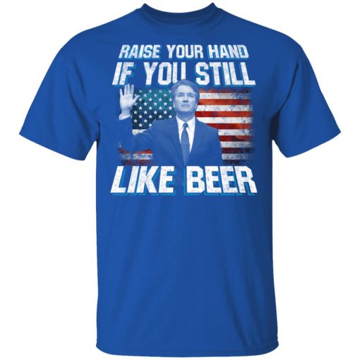 Brett Kavanaugh Raise Your Hand If You Still Like Beer T-Shirts, Hoodies, Long Sleeve 7