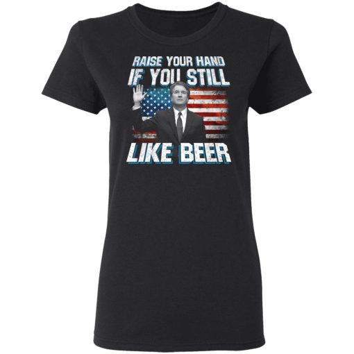 Brett Kavanaugh Raise Your Hand If You Still Like Beer T-Shirts, Hoodies, Long Sleeve 9