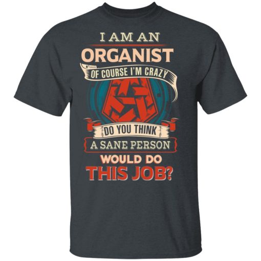 I Am An Organist Of Course I'm Crazy Do You Think A Sane Person Would Do This Job T-Shirts, Hoodies, Long Sleeve 3