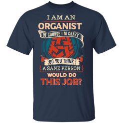 I Am An Organist Of Course I'm Crazy Do You Think A Sane Person Would Do This Job T-Shirts, Hoodies, Long Sleeve 30