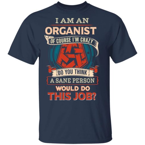 I Am An Organist Of Course I'm Crazy Do You Think A Sane Person Would Do This Job T-Shirts, Hoodies, Long Sleeve 5