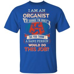 I Am An Organist Of Course I'm Crazy Do You Think A Sane Person Would Do This Job T-Shirts, Hoodies, Long Sleeve 32