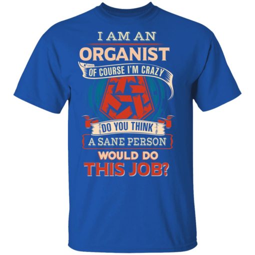 I Am An Organist Of Course I'm Crazy Do You Think A Sane Person Would Do This Job T-Shirts, Hoodies, Long Sleeve 7