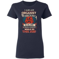 I Am An Organist Of Course I'm Crazy Do You Think A Sane Person Would Do This Job T-Shirts, Hoodies, Long Sleeve 37