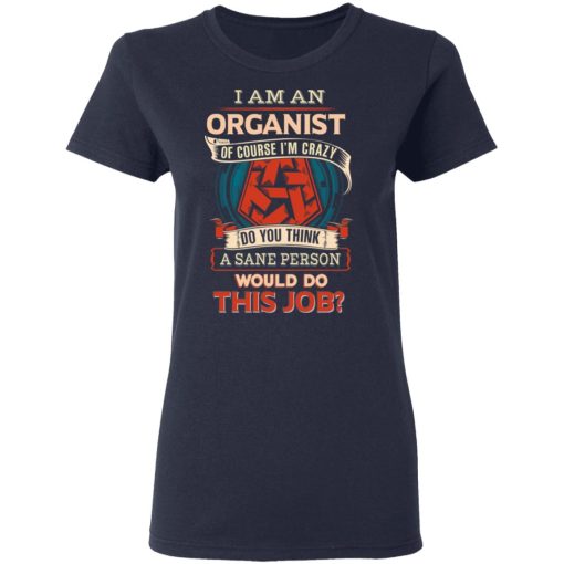 I Am An Organist Of Course I'm Crazy Do You Think A Sane Person Would Do This Job T-Shirts, Hoodies, Long Sleeve 13