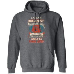 I Am An Organist Of Course I'm Crazy Do You Think A Sane Person Would Do This Job T-Shirts, Hoodies, Long Sleeve 47