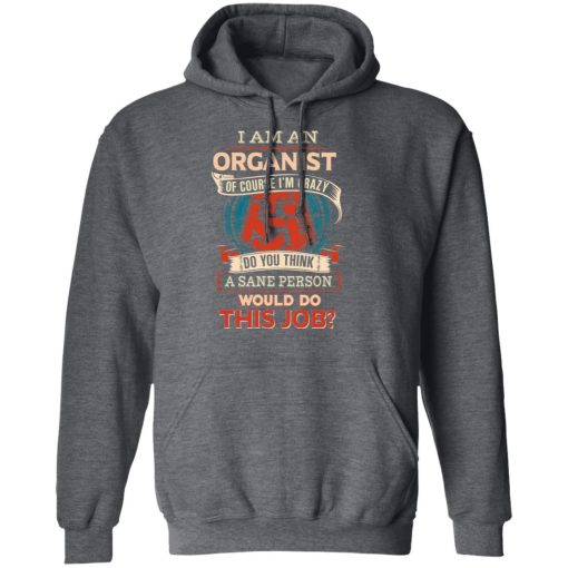 I Am An Organist Of Course I'm Crazy Do You Think A Sane Person Would Do This Job T-Shirts, Hoodies, Long Sleeve 23