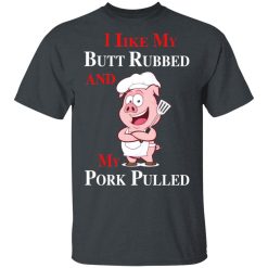 BBQ I Like My Butt Rubbed And My Pork Pulled T-Shirts, Hoodies, Long Sleeve 28