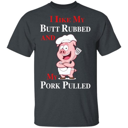 BBQ I Like My Butt Rubbed And My Pork Pulled T-Shirts, Hoodies, Long Sleeve 3
