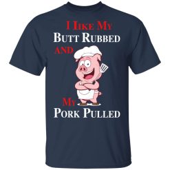 BBQ I Like My Butt Rubbed And My Pork Pulled T-Shirts, Hoodies, Long Sleeve 30