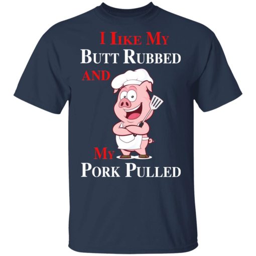 BBQ I Like My Butt Rubbed And My Pork Pulled T-Shirts, Hoodies, Long Sleeve 5