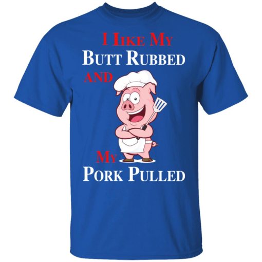 BBQ I Like My Butt Rubbed And My Pork Pulled T-Shirts, Hoodies, Long Sleeve 7