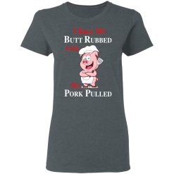 BBQ I Like My Butt Rubbed And My Pork Pulled T-Shirts, Hoodies, Long Sleeve 35