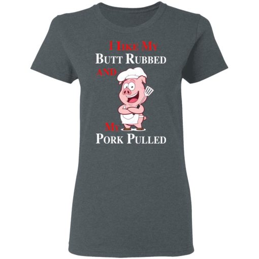 BBQ I Like My Butt Rubbed And My Pork Pulled T-Shirts, Hoodies, Long Sleeve 12