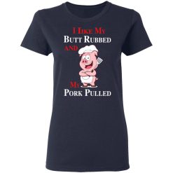 BBQ I Like My Butt Rubbed And My Pork Pulled T-Shirts, Hoodies, Long Sleeve 38