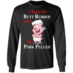 BBQ I Like My Butt Rubbed And My Pork Pulled T-Shirts, Hoodies, Long Sleeve 41