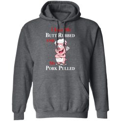 BBQ I Like My Butt Rubbed And My Pork Pulled T-Shirts, Hoodies, Long Sleeve 48