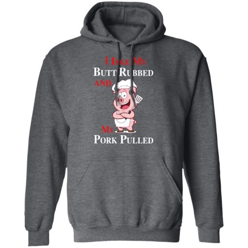 BBQ I Like My Butt Rubbed And My Pork Pulled T-Shirts, Hoodies, Long Sleeve 24