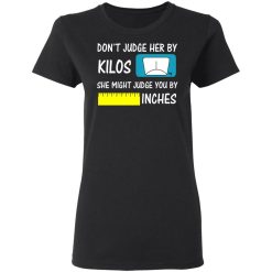 Don't Judge Her By Kilos She Might Judge You By Inches T-Shirts, Hoodies, Long Sleeve 33