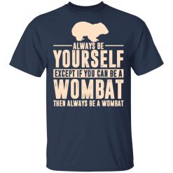 Always Be Yourself Except If You Can Be A Wombat Then Always Be A Wombat T-Shirts, Hoodies, Long Sleeve 29