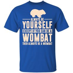 Always Be Yourself Except If You Can Be A Wombat Then Always Be A Wombat T-Shirts, Hoodies, Long Sleeve 31