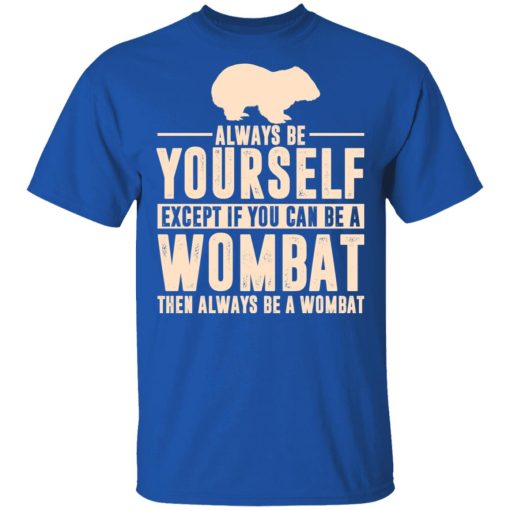 Always Be Yourself Except If You Can Be A Wombat Then Always Be A Wombat T-Shirts, Hoodies, Long Sleeve 7