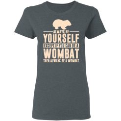 Always Be Yourself Except If You Can Be A Wombat Then Always Be A Wombat T-Shirts, Hoodies, Long Sleeve 35