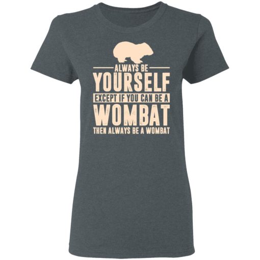 Always Be Yourself Except If You Can Be A Wombat Then Always Be A Wombat T-Shirts, Hoodies, Long Sleeve 11
