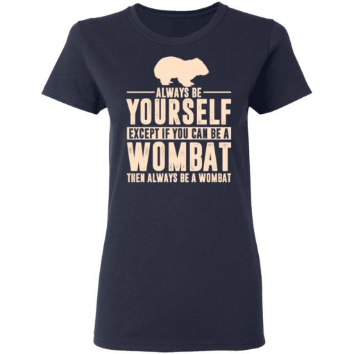 Always Be Yourself Except If You Can Be A Wombat Then Always Be A Wombat T-Shirts, Hoodies, Long Sleeve 13
