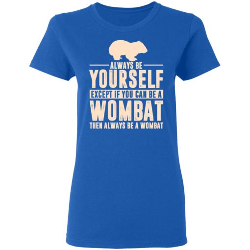 Always Be Yourself Except If You Can Be A Wombat Then Always Be A Wombat T-Shirts, Hoodies, Long Sleeve 15