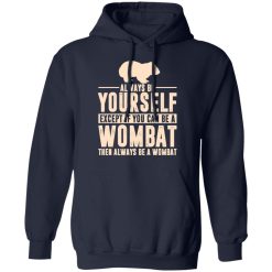 Always Be Yourself Except If You Can Be A Wombat Then Always Be A Wombat T-Shirts, Hoodies, Long Sleeve 45