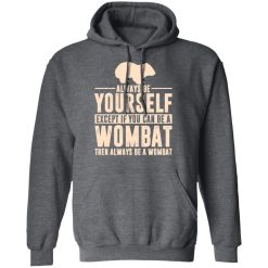 Always Be Yourself Except If You Can Be A Wombat Then Always Be A Wombat T-Shirts, Hoodies, Long Sleeve 47
