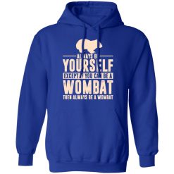 Always Be Yourself Except If You Can Be A Wombat Then Always Be A Wombat T-Shirts, Hoodies, Long Sleeve 49