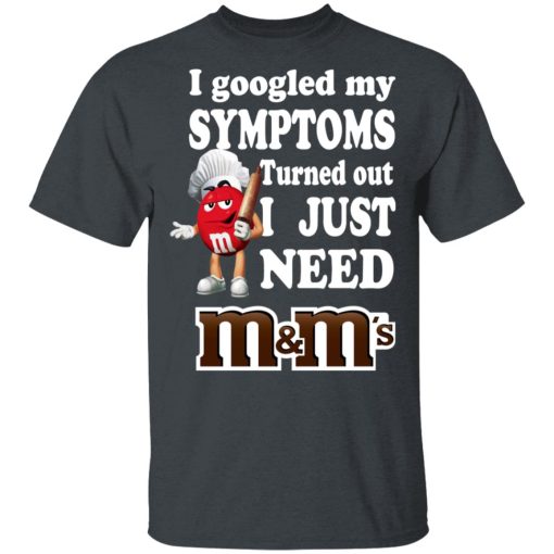 I Googled My Symptoms Turned Out I Just Need M&M’s T-Shirts, Hoodies, Long Sleeve 3