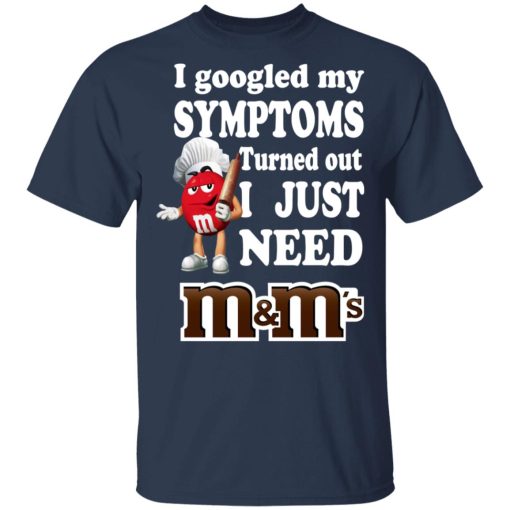 I Googled My Symptoms Turned Out I Just Need M&M’s T-Shirts, Hoodies, Long Sleeve 5
